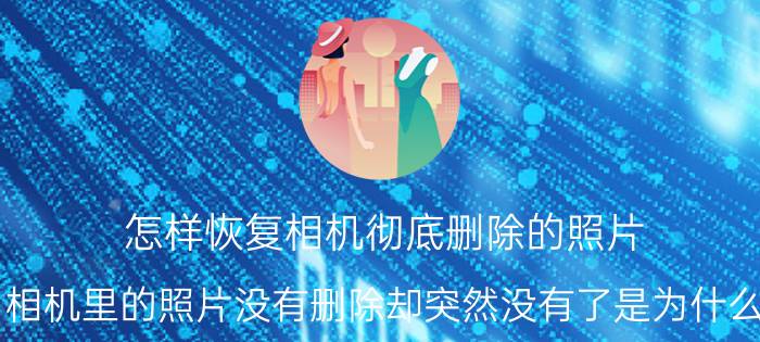 怎样恢复相机彻底删除的照片 相机里的照片没有删除却突然没有了是为什么？